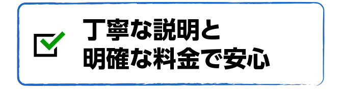 丁寧な説明と明確な料金で安心